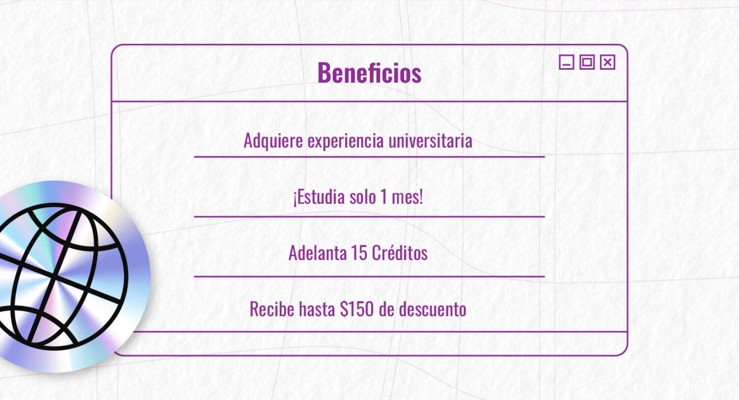 Beneficios: Adquiere experiencia universitaria; ¡Estudia solo 1 mes! Adelanta 15 créditos; Recibe hasta $150 de descuento